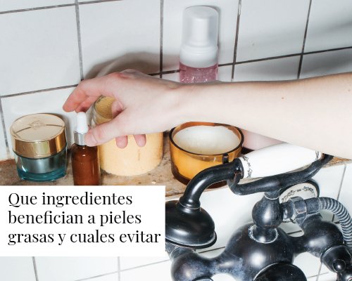 Ingredientes que benefician a pieles grasas y cuales evitar. - TEIA Cosméticos